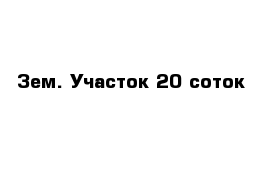 Зем. Участок 20 соток 